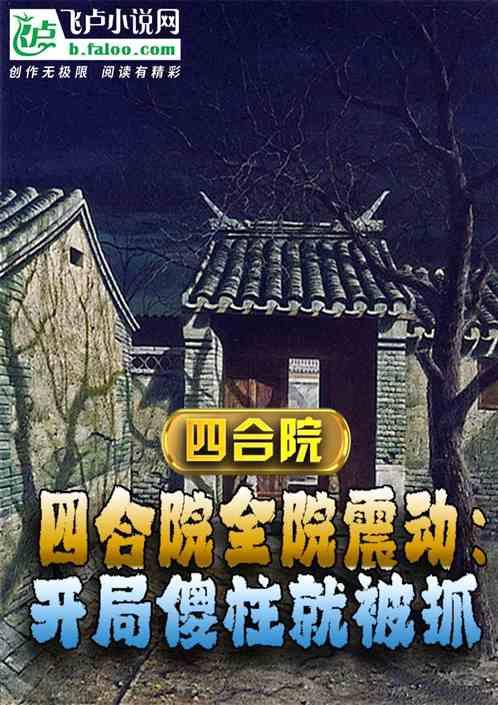 四合院全院震动：开局傻柱就被抓