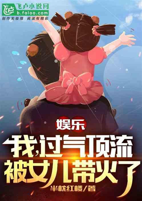 娱乐：我，过气顶流，被女儿带火